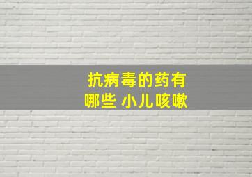 抗病毒的药有哪些 小儿咳嗽